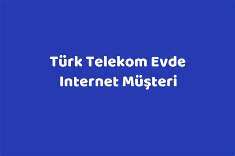 türk telekom evde internet müşteri hizmetleri